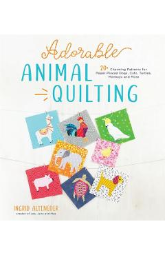Adorable Animal Quilting: 20+ Charming Patterns for Paper-Pieced Dogs, Cats, Turtles, Monkeys and More - Ingrid Alteneder