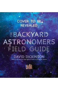 The Backyard Astronomer\'s Field Guide: How to Find the Best Objects the Night Sky Has to Offer - David Dickinson