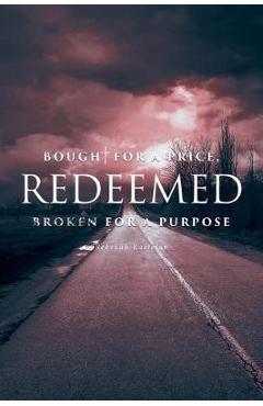 Redeemed: Bought for a Price, Broken for a Purpose - Rebekah Kastelan