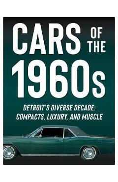 Cars of the 1960s: Detroit\'s Diverse Decade: Compacts, Luxury, and Muscle - Publications International Ltd