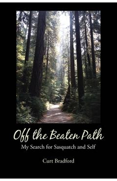 Off the beaten path: my search for sasquatch and self - curt bradford