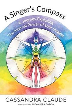 A Singer's Compass: A Journey Exploring the Internal Power of Your Singing - Cassandra Claude