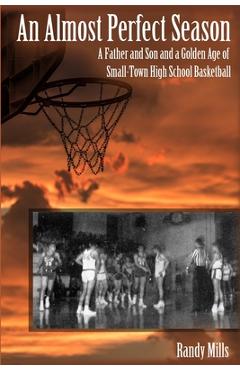 An Almost Perfect Season: A Father and Son and a Golden Age of Small-Town High School Basketball - Randy Mills