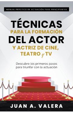 Manual Pr�ctico de Actuaci�n para Principiantes: T�cnicas para la formaci�n del actor y actriz de cine, teatro y TV - Juan Valera
