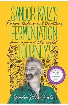 Sandor Katz's Fermentation Journeys: Recipes, Techniques, and Traditions from Around the World