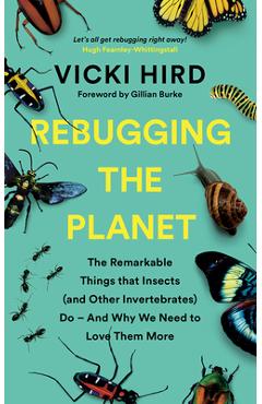 Rebugging the Planet: The Remarkable Things That Insects (and Other Invertebrates) Do - And Why We Need to Love Them More - Vicki Hird