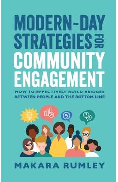 Modern-Day Strategies for Community Engagement: How to Effectively Build Bridges Between People and the Bottom Line - Makara Rumley
