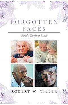 Forgotten Faces: Family Caregiver Voices - Robert W. Tiller