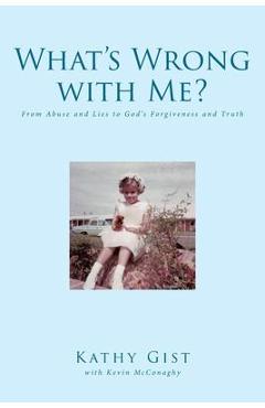 What\'s Wrong with Me?: From Abuse and Lies to God\'s Forgiveness and Truth - Kathy Gist