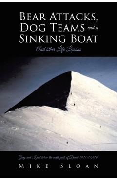 Bear Attacks, Dog Teams and a Sinking Boat: And other Life Lessons - Mike Sloan