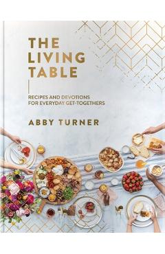 The Living Table: Recipes and Devotions for Everyday Get-Togethers - Abby Turner