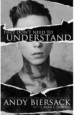 They don't need to understand: stories of hope, fear, family, life, and never giving in - andy biersack