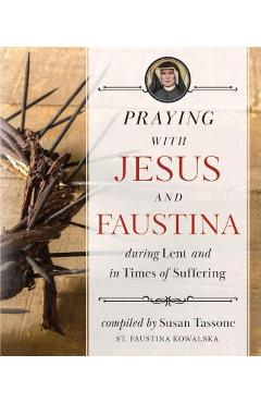Praying with Jesus and Faustina During Lent: And in Times of Suffering - Susan Tassone