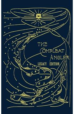 The Compleat Angler - Legacy Edition: A Celebration Of The Sport And Secrets Of Fishing And Fly Fishing Through Story And Song - Isaak Walton
