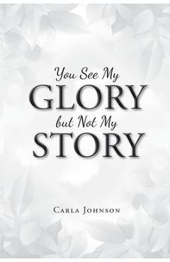You See My Glory but Not My Story - Carla Johnson