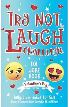 Try Not to Laugh Challenge LOL Joke Book Valentine\'s Day Edition: Silly, Clean Joke for Kids Funny Valentine Jokes Every Kid Should Know! Ages 6, 7, 8 - C. S. Adams