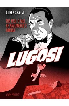 Lugosi: The Rise and Fall of Hollywood\'s Dracula - Koren Shadmi