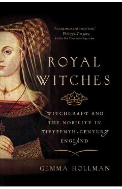 Royal Witches: Witchcraft and the Nobility in Fifteenth-Century England - Gemma Hollman
