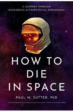 How to Die in Space: A Journey Through Dangerous Astrophysical Phenomena - Paul M. Sutter
