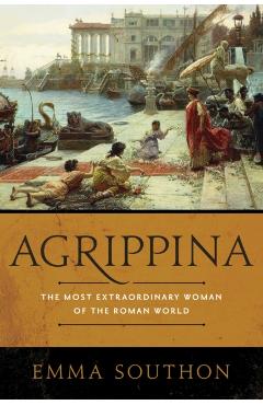 Agrippina: The Most Extraordinary Woman of the Roman World - Emma Southon