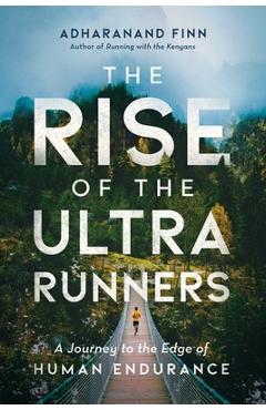 The Rise of the Ultra Runners: A Journey to the Edge of Human Endurance - Adharanand Finn