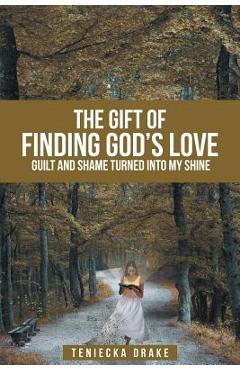 The Gift of Finding God's Love: Guilt and Shame Turned Into My Shine - Teniecka Drake