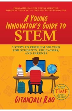 A Young Innovator\'s Guide to Stem: 5 Steps to Problem Solving for Students, Educators, and Parents - Gitanjali Rao