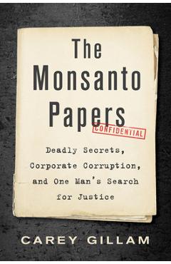 The monsanto papers: deadly secrets, corporate corruption, and one man's search for justice - carey gillam