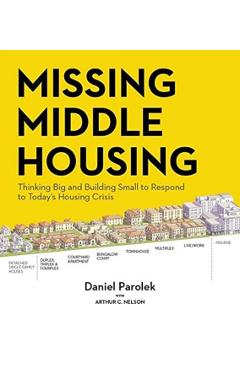 Missing Middle Housing: Thinking Big and Building Small to Respond to Today's Housing Crisis - Daniel G. Parolek