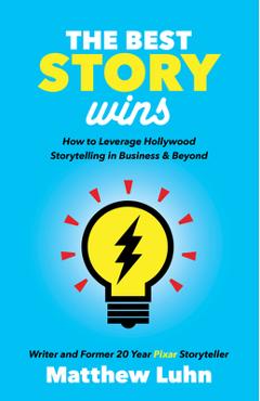The Best Story Wins: How to Leverage Hollywood Storytelling in Business and Beyond - Matthew Luhn