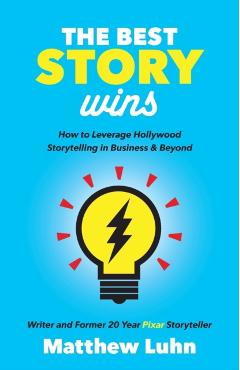 The Best Story Wins: How to Leverage Hollywood Storytelling in Business and Beyond - Matthew Luhn