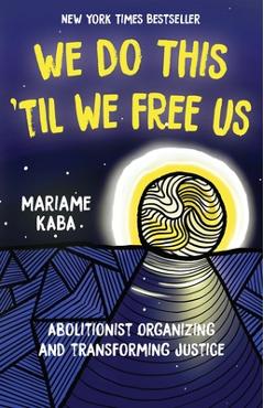 We Do This \'Til We Free Us: Abolitionist Organizing and Transforming Justice - Mariame Kaba