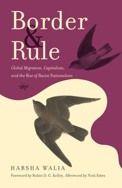 Border and Rule: Global Migration, Capitalism, and the Rise of Racist Nationalism - Harsha Walia