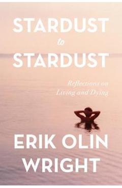 Stardust to Stardust: Reflections on Living and Dying - Erik Olin Wright