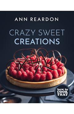How to Cook That: Crazy Sweet Creations (Dessert Cookbook) - Ann Reardon