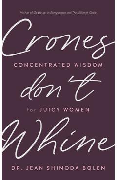 Crones Don\'t Whine: Concentrated Wisdom for Juicy Women (Inspiration for Mature Women) - Jean Shinoda Bolen