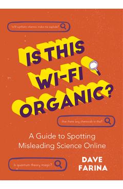 Is This Wi-Fi Organic?: A Guide to Spotting Misleading Science Online (Science Myths Debunked) - Dave Farina