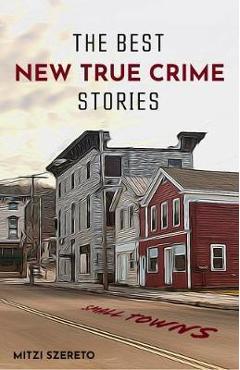 The Best New True Crime Stories: Small Towns (History, Forensic Psychology, Criminology) - Mitzi Szereto