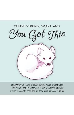 You\'re Strong, Smart, and You Got This: Drawings, Affirmations, and Comfort to Help with Anxiety and Depression (Art Therapy, for Fans of You Can Do A - Kate Allan