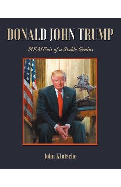 Donald John Trump: MEMEoir of a Stable Genius - John Klotsche
