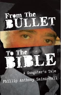 From The Bullet To The Bible: A Gangster's Tale - Phillip Anthony Sainz-hall