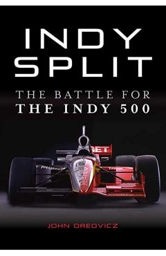 Indy Split: The Big Money Battle That Nearly Destroyed Indy Racing - John Oreovicz