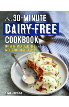 The 30-Minute Dairy Free Cookbook: 101 Easy and Delicious Meals for Busy People - Silvana Nardone