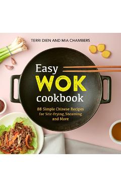 Easy Wok Cookbook: 88 Simple Chinese Recipes for Stir-Frying, Steaming and More - Terri Dien