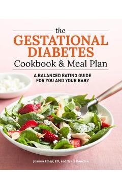 The Gestational Diabetes Cookbook & Meal Plan: A Balanced Eating Guide for You and Your Baby - Traci Houston