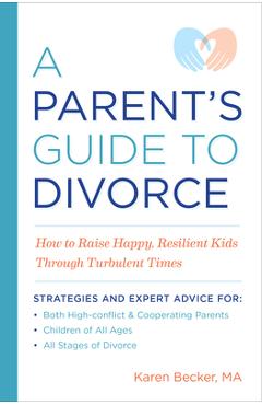 A Parent\'s Guide to Divorce: How to Raise Happy, Resilient Kids Through Turbulent Times - Karen Becker