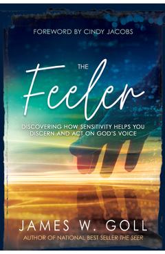 The Feeler: Discovering How Sensitivity Helps You Discern and Act on God\'s Voice - James W. Goll