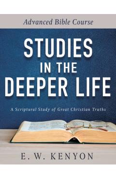 Studies in the Deeper Life: Advanced Bible Course - E. W. Kenyon