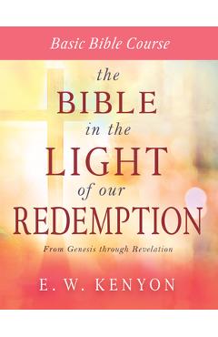 The Bible in the Light of Our Redemption: Basic Bible Course - E. W. Kenyon