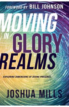 Moving in Glory Realms: Exploring Dimensions of Divine Presence - Joshua Mills